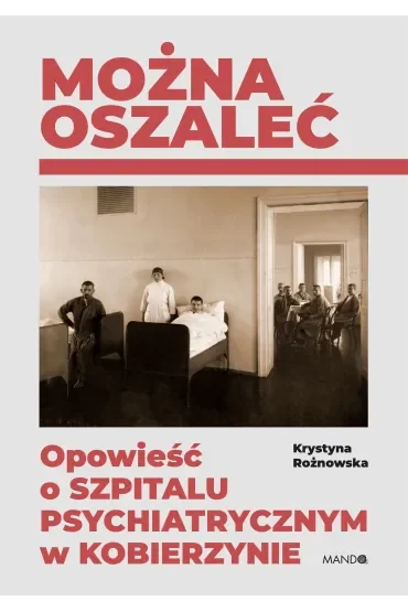 Można oszaleć. Opowieść o szpitalu psychiatrycznym w Kobierzynie