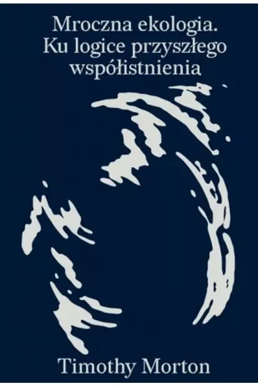 Mroczna ekologia. Ku logice przyszłego współistnienia
