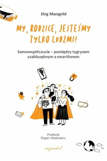 My, rodzice, jesteśmy tylko ludźmi! Samowspółczucie – między tygrysem szablozębnym a smartfonem