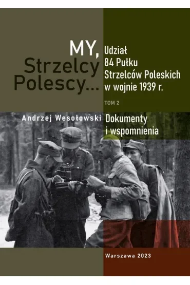 My Strzelcy Polescy. Udział 84 Pułku Strzelców Poleskich w wojnie 1939 r. Tom 2