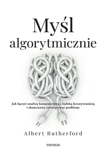 Myśl algorytmicznie. Jak łączyć analizę komputerową z ludzką kreatywnością i skuteczniej rozwiązywać