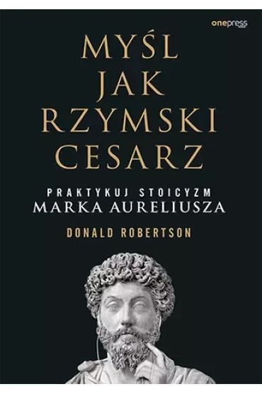 Myśl jak rzymski cesarz. Praktykuj stoicyzm Marka Aureliusza