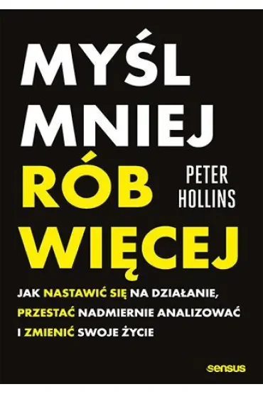 Myśl mniej, rób więcej. Jak nastawić się na działanie, przestać nadmiernie analizować i zmienić swoj