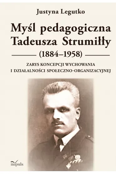 Myśl pedagogiczna Tadeusza Strumiłły (1884–1958) Zarys koncepcji wychowania i działalności społeczno-organizacyjnej