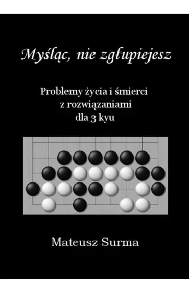 Myśląc, nie zgłupiejesz. Problemy życia i śmierci z rozwiązaniami dla 3 kyu