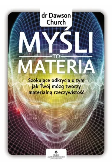 Myśli to materia Szokujące odkrycia o tym jak Twój mózg tworzy materialną rzeczywistość