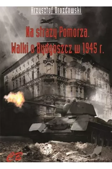 N straży Pomorza. Walki o Bydgoszcz w 1945 roku