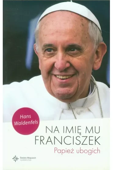 Na imię mu Franciszek. Papież ubogich