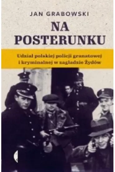 Na posterunku. Udział polskiej policji granatowej i kryminalnej w Zagładzie Żydów