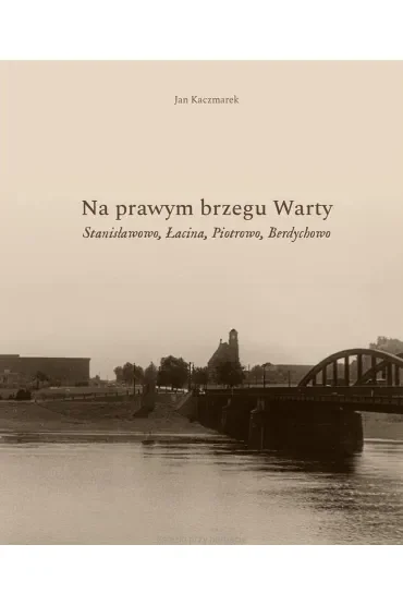 Na prawym brzegu Warty. Stanisławowo, Łacina, Piotrowo, Berdychowo