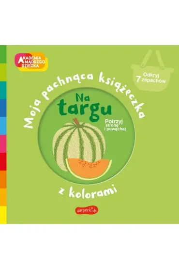 Na targu. Akademia Mądrego Dziecka. Moja pachnąca książeczka z kolorami