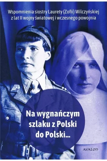 Ma wygnańczym szlaku z Polski do Polski ... Wspomnienia Laurety (Zofii) Wilczyńskiej z lat II wojny światowej i wczesnego powojnia