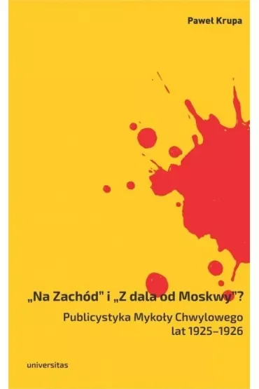 „Na Zachód” i „Z dala od Moskwy”? Publicystyka Mykoły Chwylowego lat 1925–1926. Historia – idee – konteksty