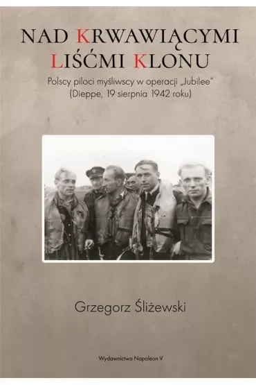 Nad krwawiącymi liśćmi klonu. Polscy piloci myśliwscy w operacji Jubilee Dieppe 19 sierpnia 1942 roku
