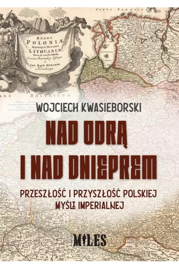Nad Odrą i nad Dnieprem. Przeszłość i przyszłość polskiej myśli imperialnej