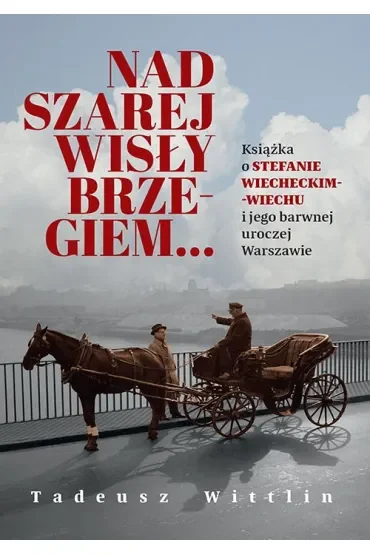 Nad szarej Wisły brzegiem… Książka o Stefanie Wiecheckim-Wiechu i jego barwnej uroczej Warszawie