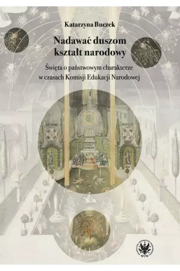 Nadawać duszom kształt narodowy. Święta o państwowym charakterze w czasach Komisji Edukacji Narodowe