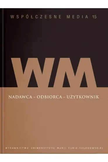 Nadawca - odbiorca - użytkownik. Współczesne media. Tom 15