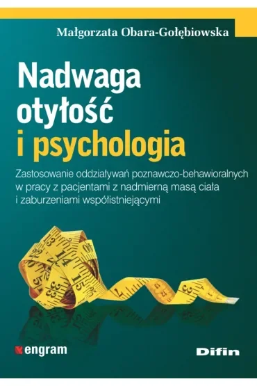 Nadwaga, otyłość i psychologia. Zastosowanie oddziaływań poznawczo-behawioralnych w pracy z pacjentami z nadmierną masą ciała i zaburzeniami współistniejącymi