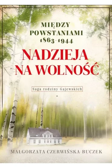 Nadzieja na wolność. Między powstaniami 1863-1944. Saga rodziny Gajewskich