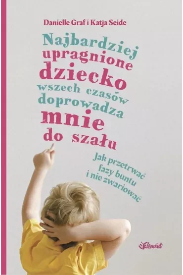Najbardziej upragnione dziecko wszech czasów doprowadza mnie do szału. Jak przetrwać fazy buntu i nie zwariować