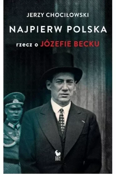 Najpierw Polska. Rzecz o Józefie Becku