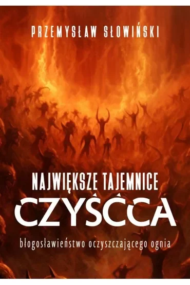 Największe tajemnice czyśća. Błogosławieństwo oczyszczającego ognia