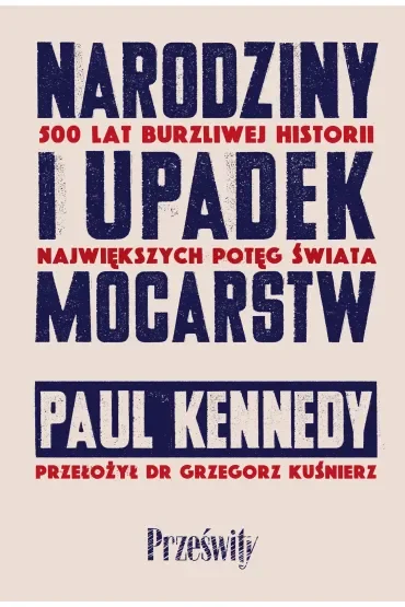 Narodziny i upadek mocarstw. 500 lat burzliwej historii największych potęg świata