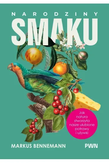 Narodziny smaku. Jak natura stworzyła nasze ulubione potrawy i używki