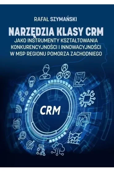 Narzędzia klasy CRM jako instrumenty kształtowania konkurencyjności i innowacyjności w MSP regionu Pomorza Zachodniego