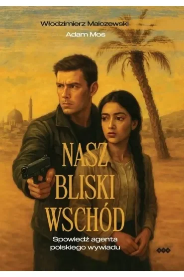 Nasz Bliski Wschód. Spowiedź agenta polskiego wywiadu