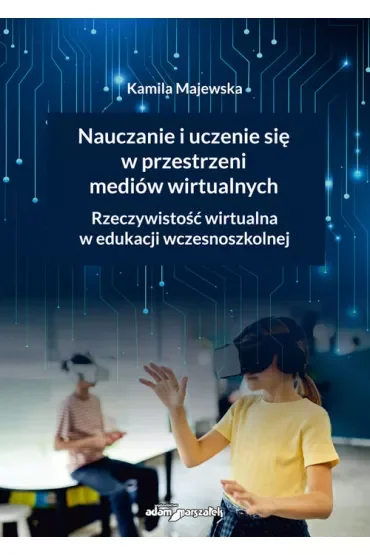 Nauczanie i uczenie się w przestrzeni mediów wirtualnych. Rzeczywistość wirtualna w edukacji wczesnoszkolnej