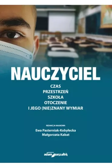 Nauczyciel. Czas, przestrzeń, szkoła, otoczenie i jego (nie)znany wymiar