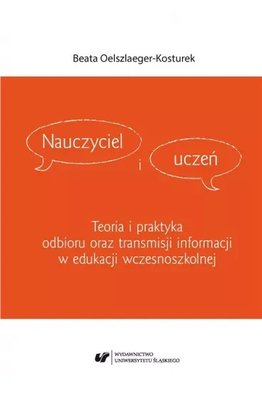 Nauczyciel i uczeń. Teoria i praktyka odbioru oraz transmisji informacji w edukacji wczesnoszkolnej