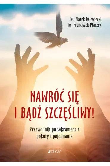 Nawróć się i bądź szczęśliwy! Przewodnik po sakramencie pokuty i pojednania