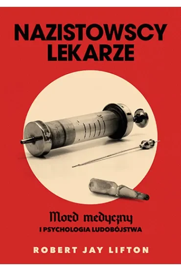 Nazistowscy lekarze. Mord medyczny i psychologia ludobójstwa