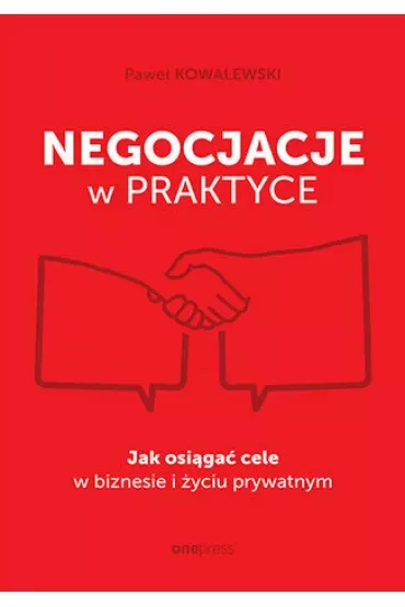 Negocjacje w praktyce. Jak osiągać cele w biznesie i życiu prywatnym