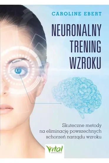 Neuronalny trening wzroku. Skuteczne metody na eliminację powszechnych schorzeń narządu wzroku