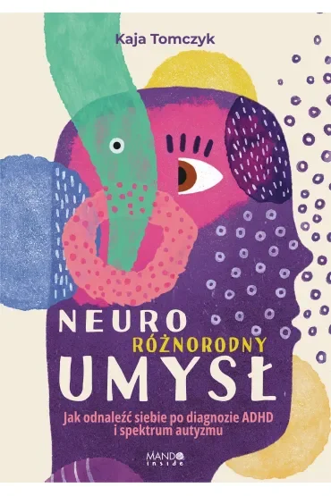 Neuroróżnorodny umysł. Jak odnaleźć siebie po diagnozie ADHD i spektrum autyzmu