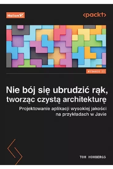 Nie bój się ubrudzić rąk, tworząc czystą architekturę. Projektowanie aplikacji wysokiej jakości na przykładach w Javie