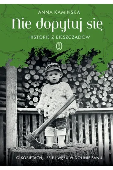 Nie dopytuj się. Historie z Bieszczadów. O kobietach, lesie i wężu w Dolinie Sanu