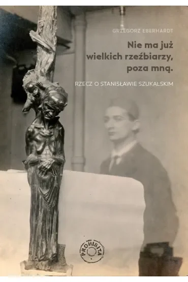 Nie ma już wielkich rzeźbiarzy, poza mną. Rzecz o Stanisławie Szukalskim