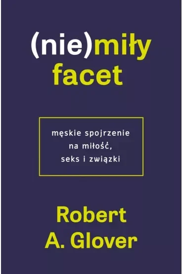 (Nie)miły facet. Męskie spojrzenie na miłość, seks i związki