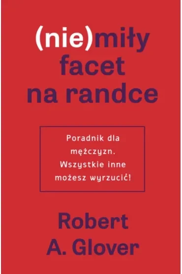 (Nie)miły facet na randce. Poradnik dla mężczyzn. Wszystkie inne możesz wyrzucić