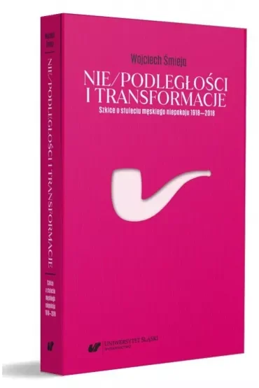 Nie/podległości i transformacje. Szkice o stuleciu męskiego niepokoju 1918-2018