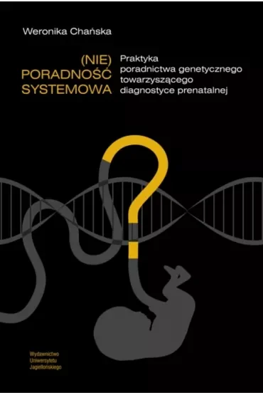 (Nie)poradność systemowa. Praktyka poradnictwa genetycznego towarzyszącego diagnostyce prenatalnej