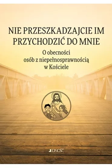 Nie przeszkadzajcie im przychodzić do Mnie. O obecności osób z niepełnosprawnością w Kościele