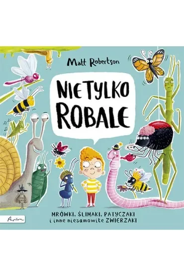 Nie tylko ROBALE. Mrówki, ślimaki, patyczaki inne niesamowite zwierzaki