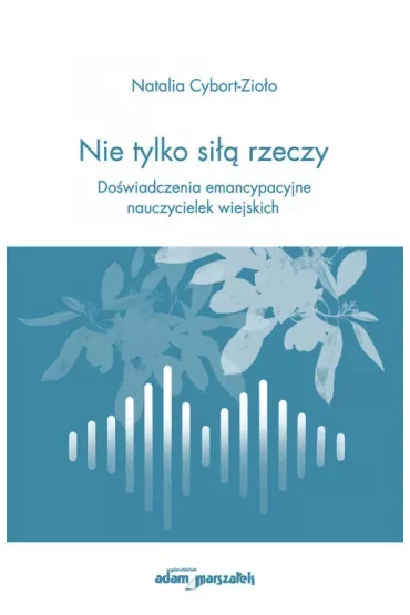 Nie tylko siłą rzeczy. Doświadczenia emancypacyjne nauczycielek wiejskich