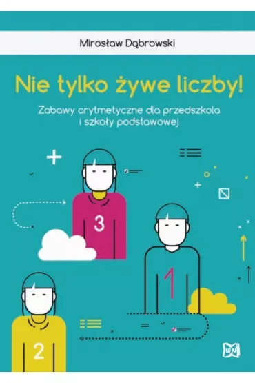 Nie tylko żywe liczby. Zabawy arytmetyczne dla przedszkola i szkoły podstawowej